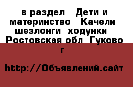  в раздел : Дети и материнство » Качели, шезлонги, ходунки . Ростовская обл.,Гуково г.